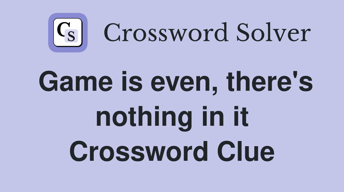 Game is even, there's nothing in it Crossword Clue