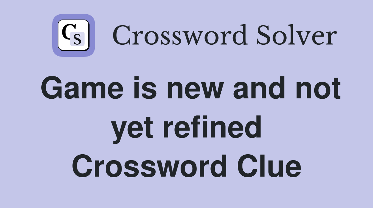 Game is new and not yet refined Crossword Clue