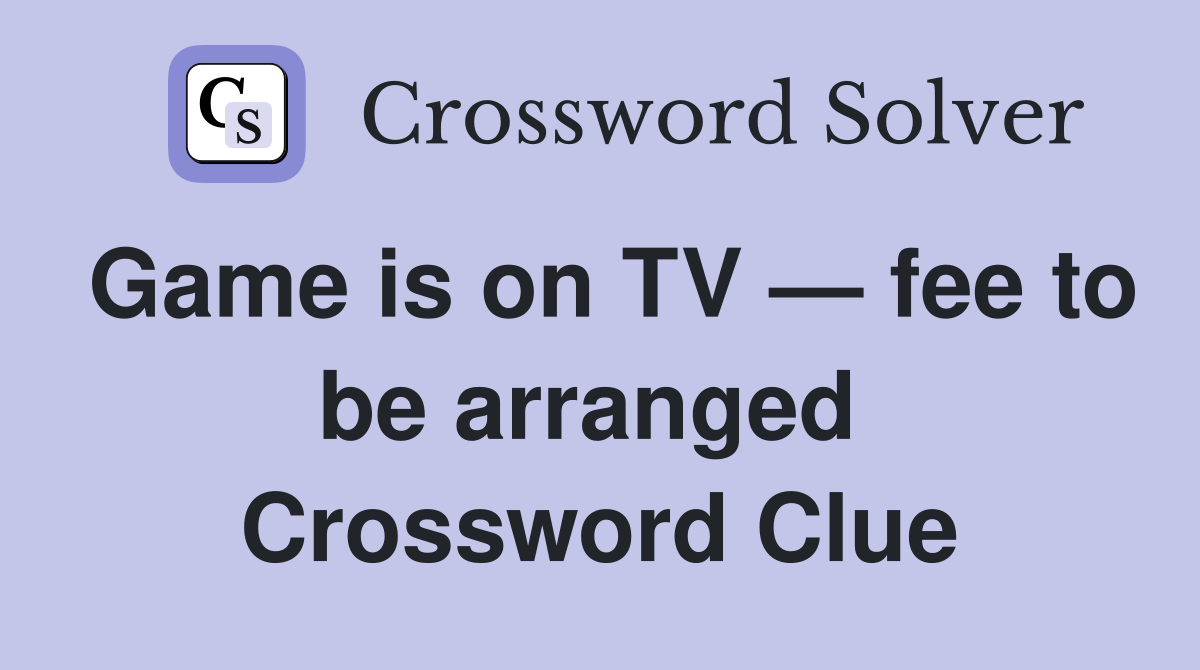 Game is on TV — fee to be arranged  Crossword Clue