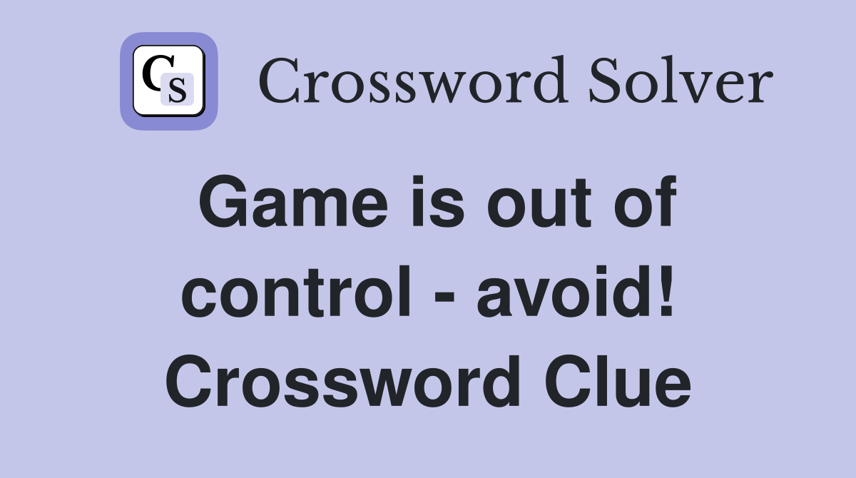 Game is out of control - avoid! Crossword Clue