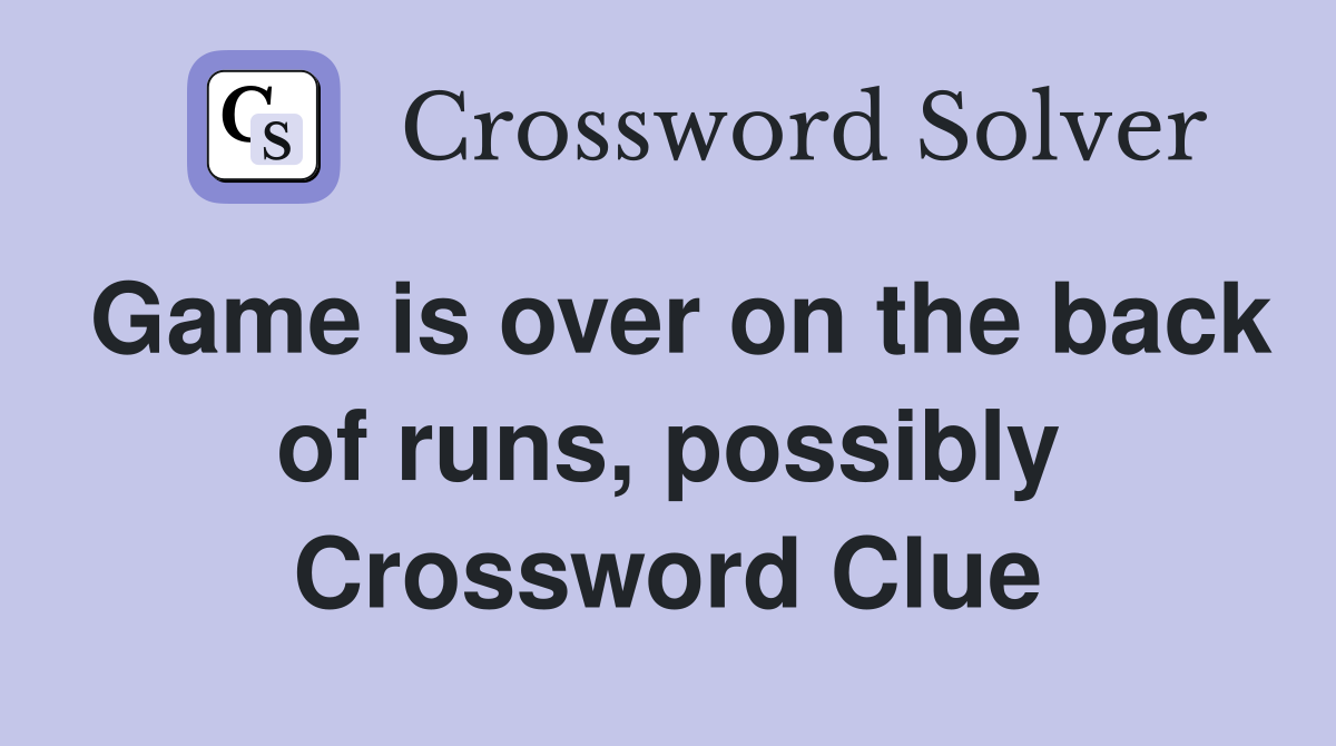Game is over on the back of runs, possibly Crossword Clue