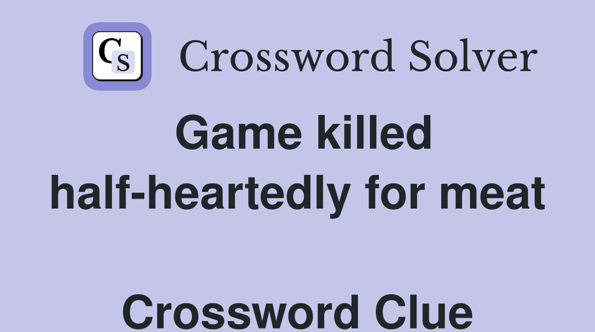 Game killed half-heartedly for meat  Crossword Clue
