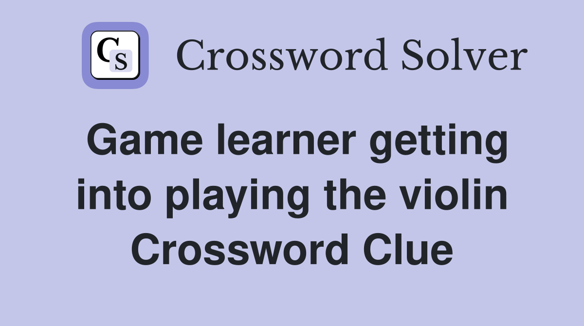 Game learner getting into playing the violin Crossword Clue
