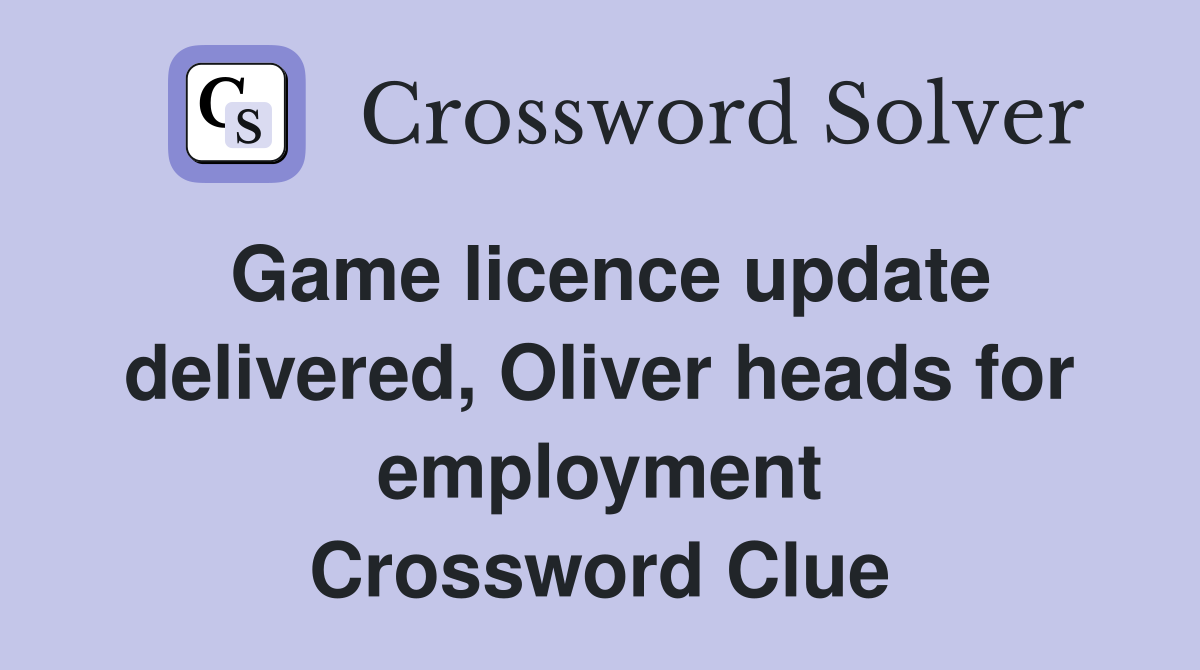 Game licence update delivered, Oliver heads for employment Crossword Clue