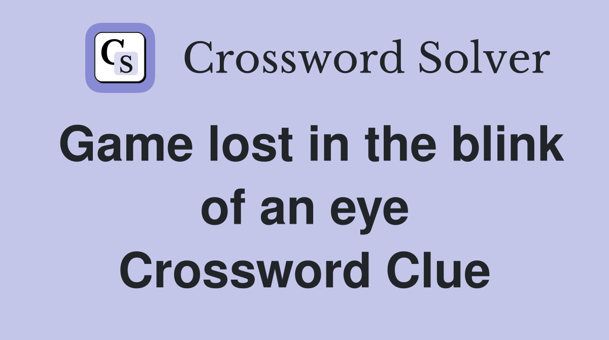 Game lost in the blink of an eye Crossword Clue