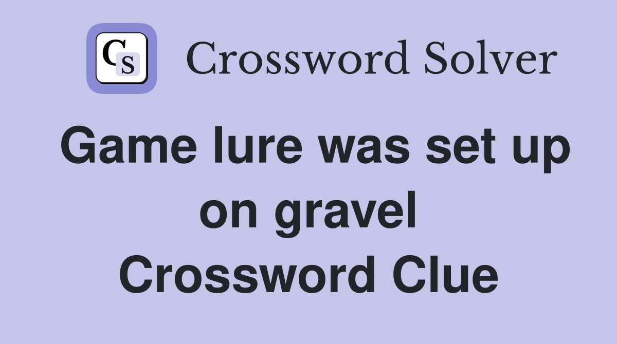 Game lure was set up on gravel Crossword Clue