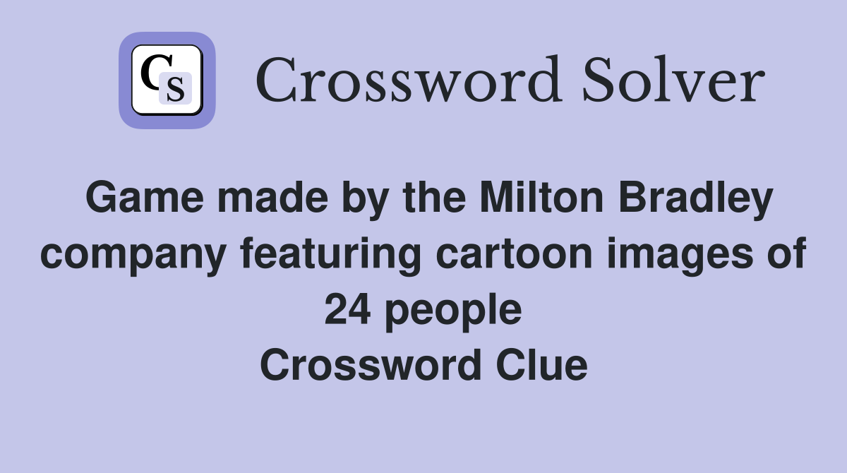 Game made by the Milton Bradley company featuring cartoon images of 24 people Crossword Clue