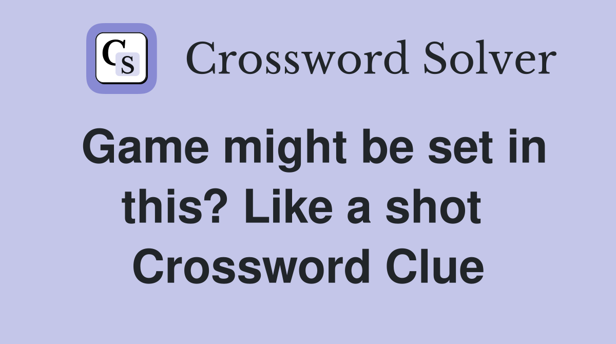 Game might be set in this? Like a shot  Crossword Clue