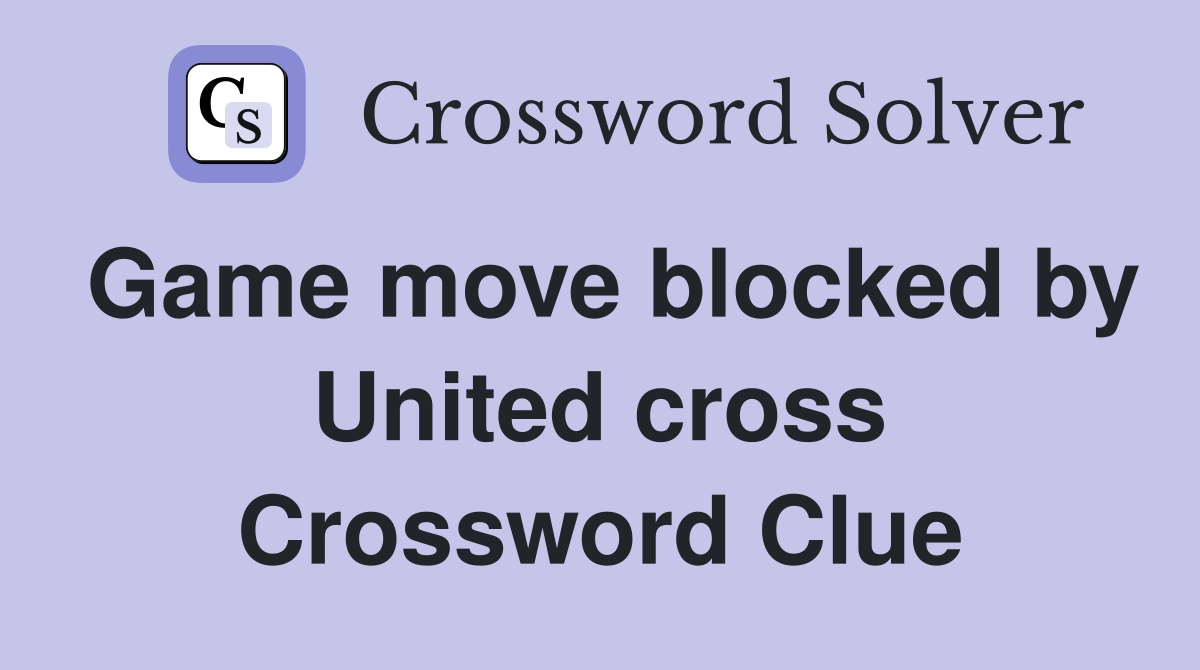 Game move blocked by United cross Crossword Clue