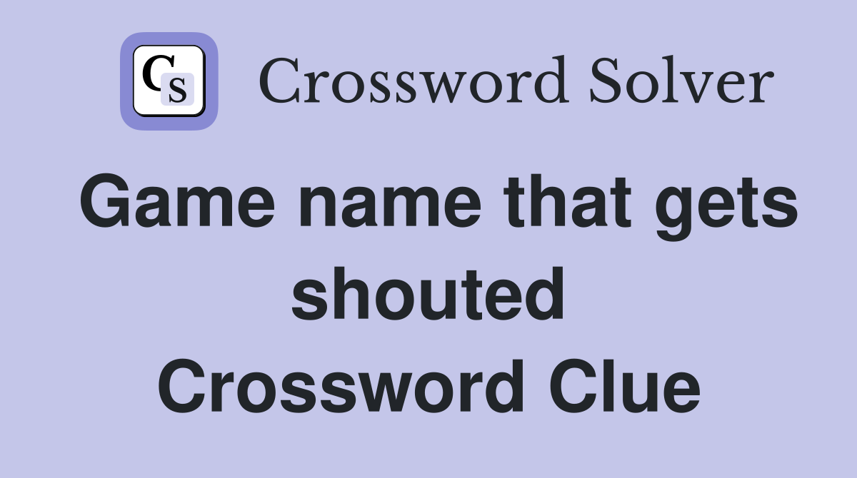 Game name that gets shouted Crossword Clue