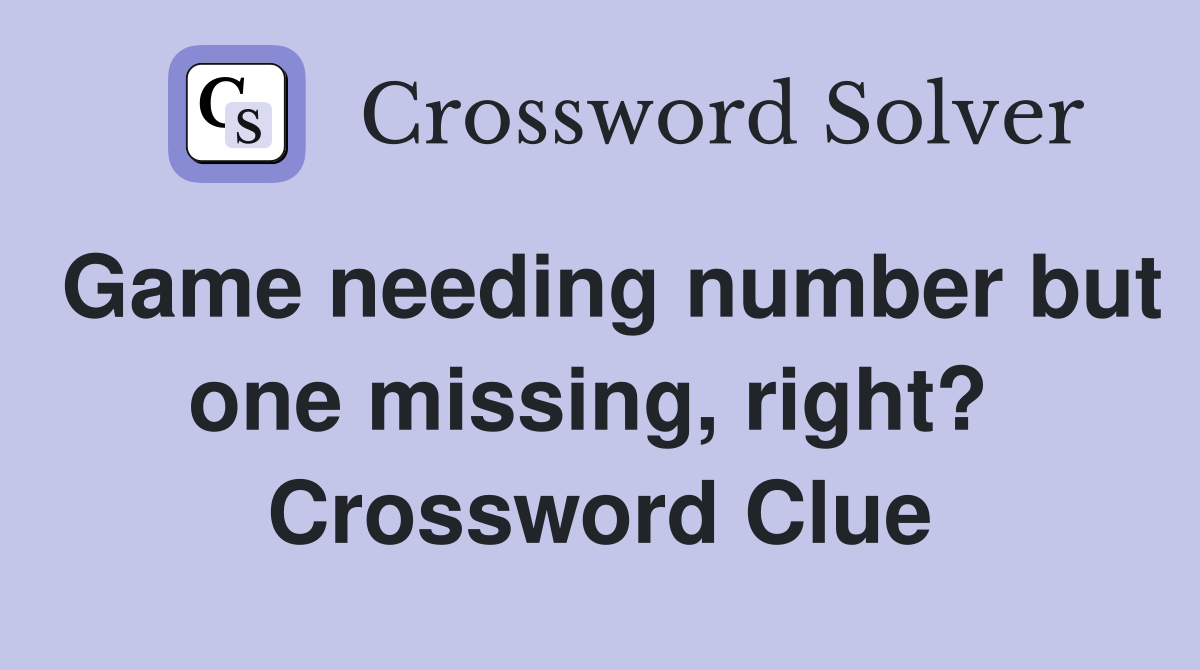 Game needing number but one missing, right?  Crossword Clue