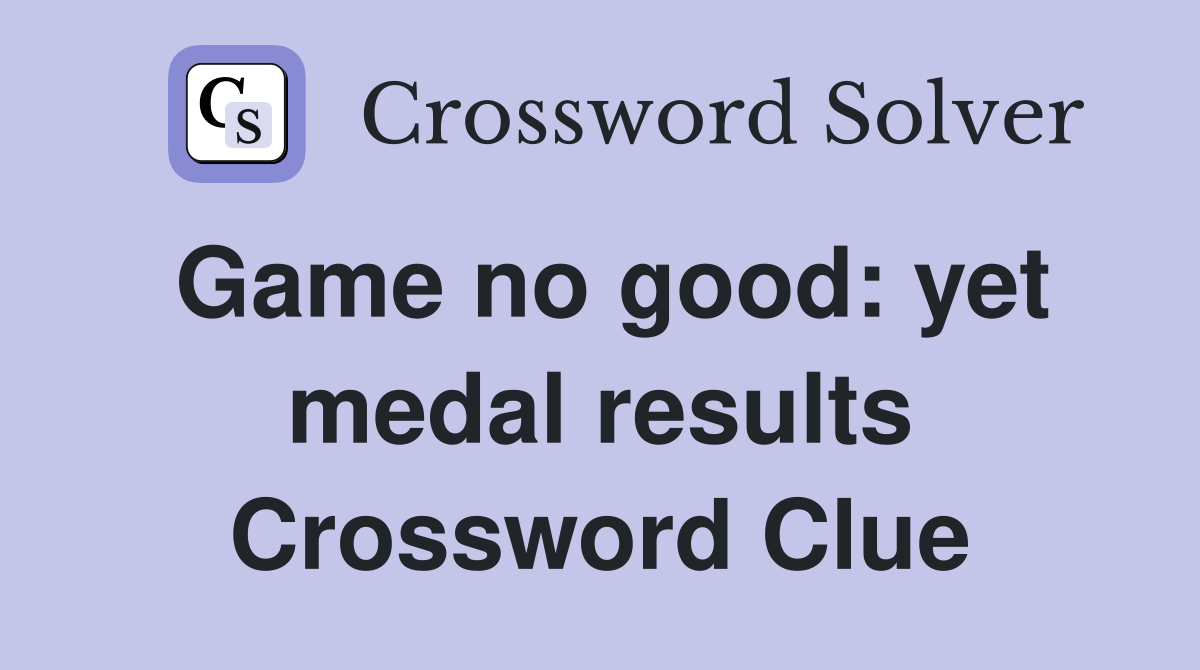 Game no good: yet medal results Crossword Clue