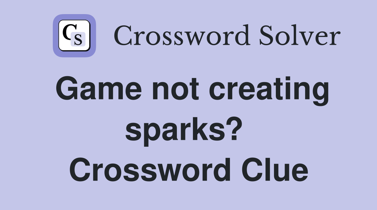 Game not creating sparks?  Crossword Clue