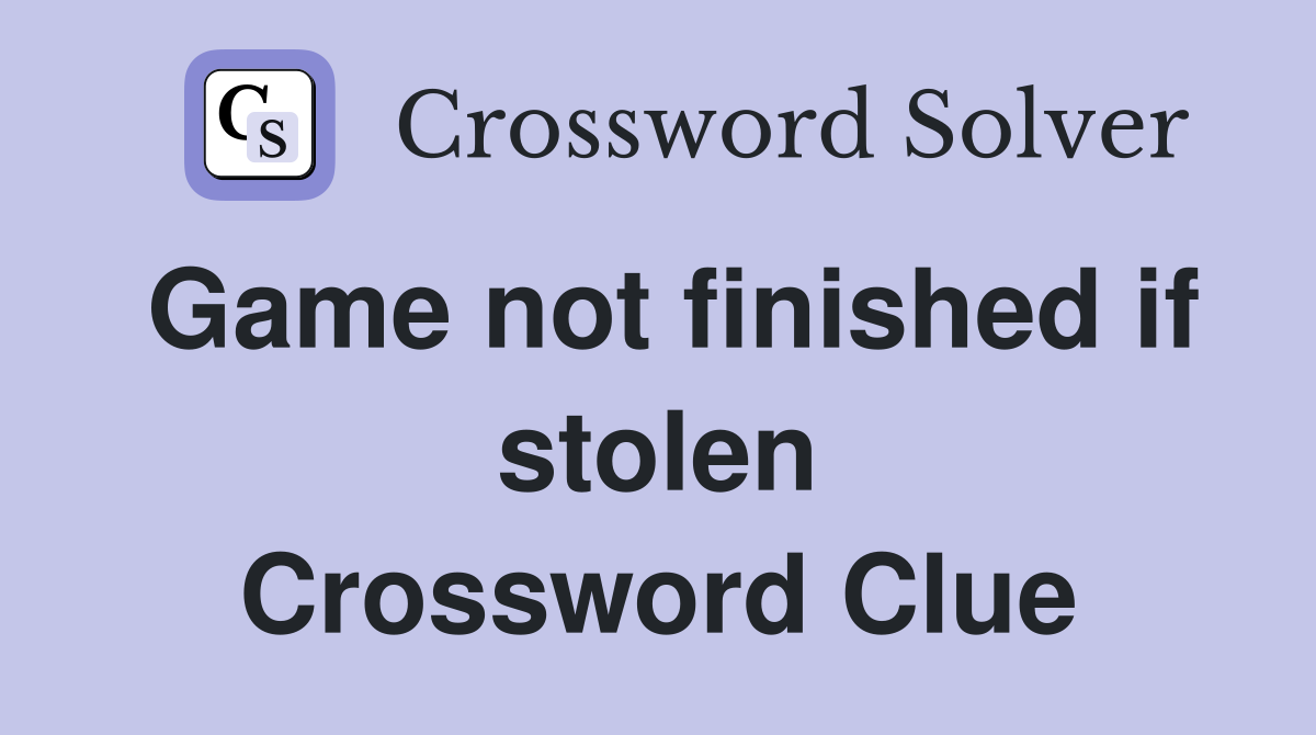 Game not finished if stolen Crossword Clue