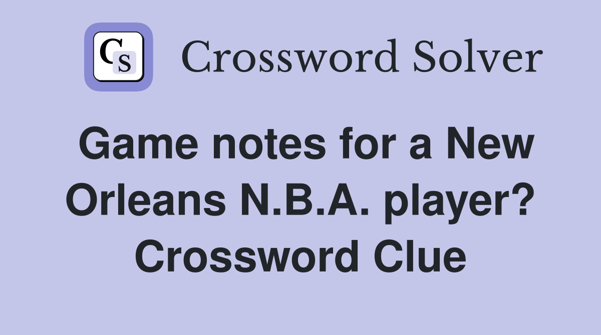 Game notes for a New Orleans N.B.A. player? Crossword Clue