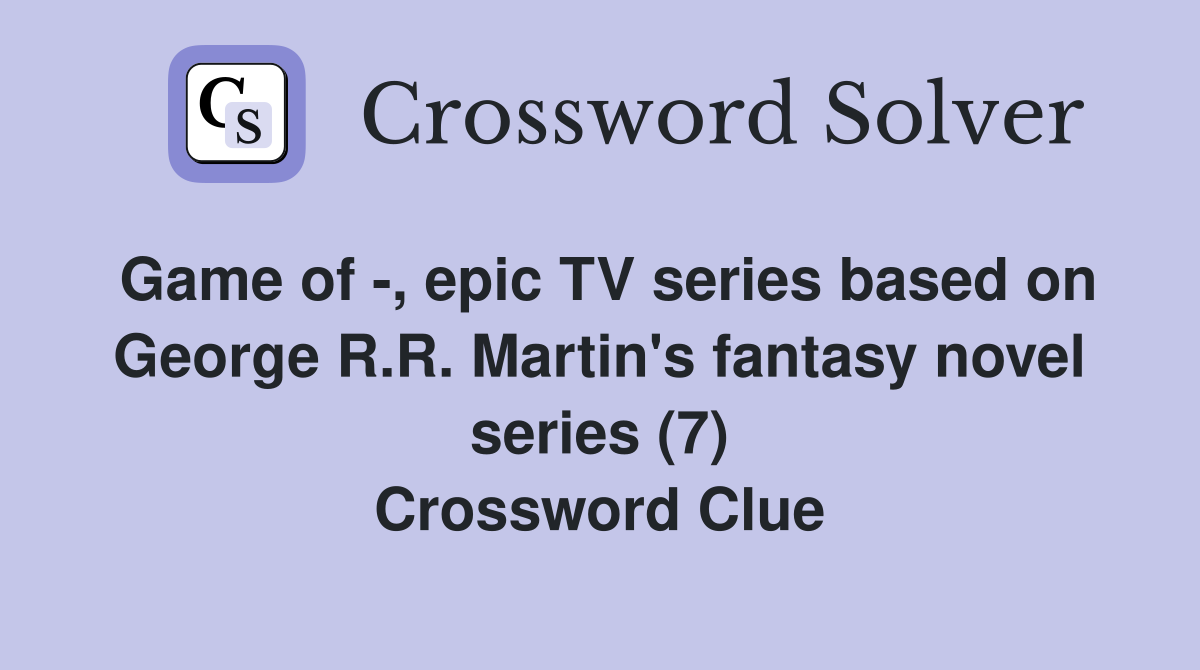 Game of -, epic TV series based on George R.R. Martin's fantasy novel series (7) Crossword Clue