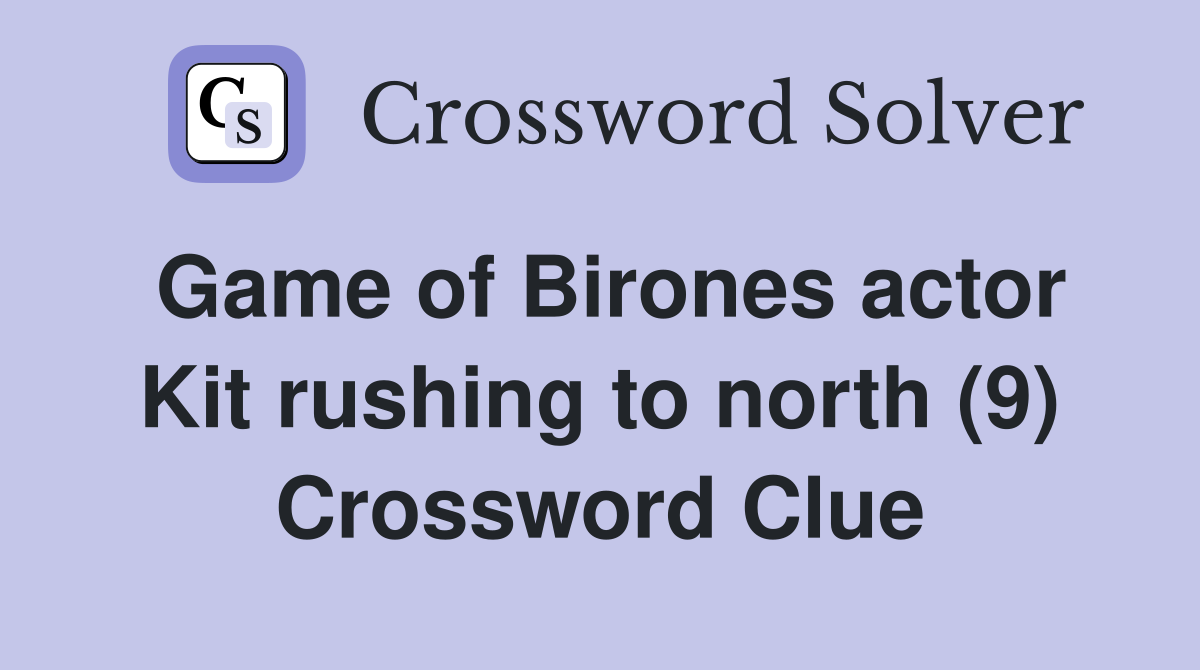Game of Birones actor Kit rushing to north (9) Crossword Clue