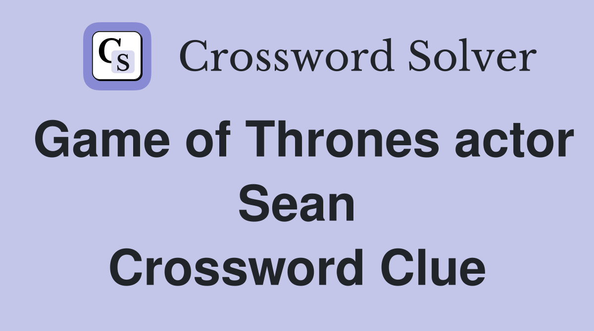 Game of Thrones actor Sean Crossword Clue