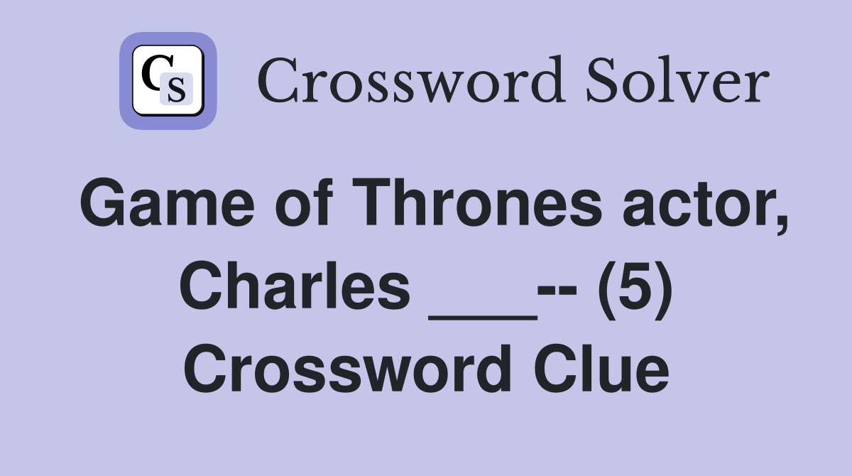 Game of Thrones actor, Charles ___-- (5) Crossword Clue