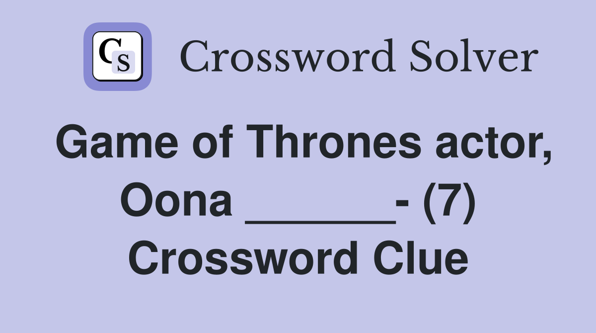 Game of Thrones actor, Oona ______- (7) Crossword Clue