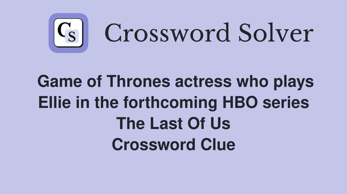 Game of Thrones actress who plays Ellie in the forthcoming HBO series The Last Of Us Crossword Clue