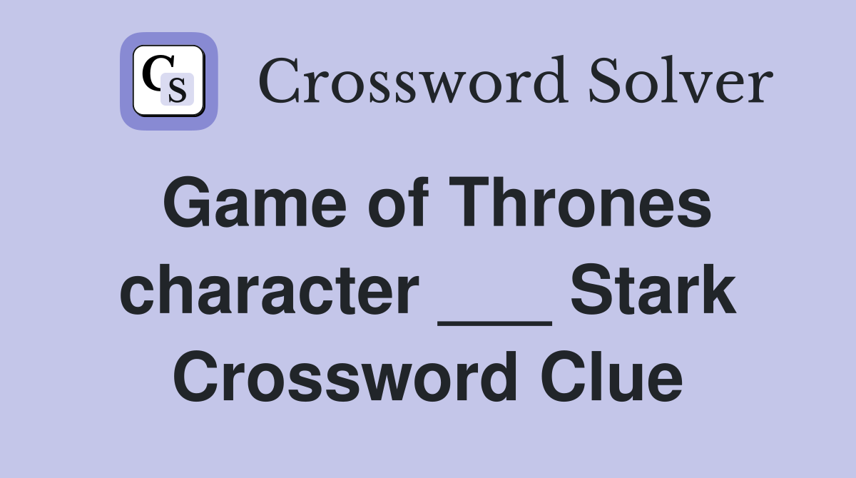 Game of Thrones character ___ Stark Crossword Clue