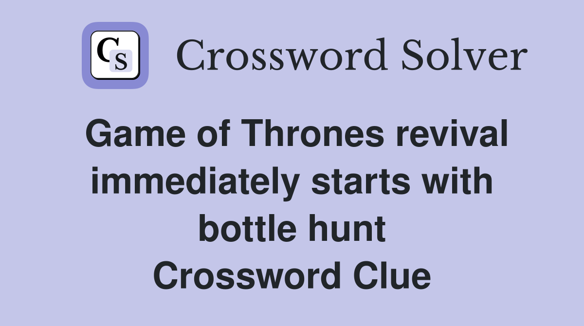 Game of Thrones revival immediately starts with bottle hunt Crossword Clue