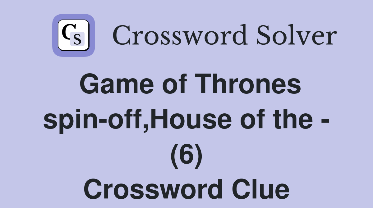 Game of Thrones spin-off,House of the - (6) Crossword Clue
