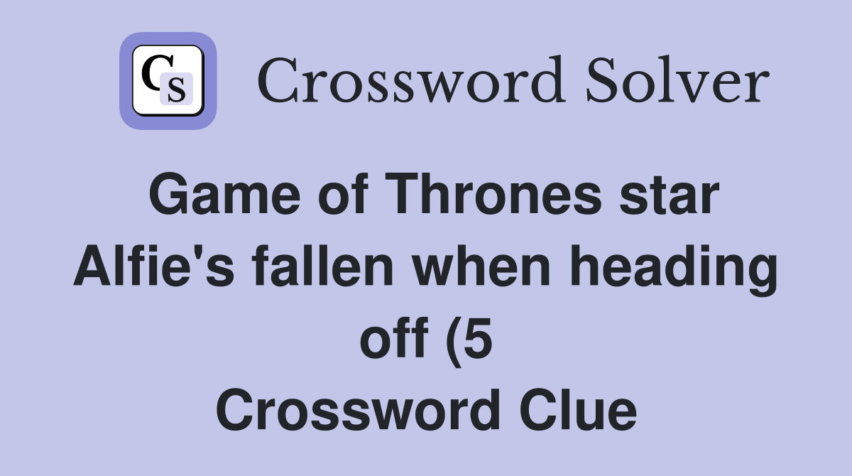 Game of Thrones star Alfie #39 s fallen when heading off (5) Crossword Game of Thrones star Alfie #39 s fallen when heading off (5) Crossword