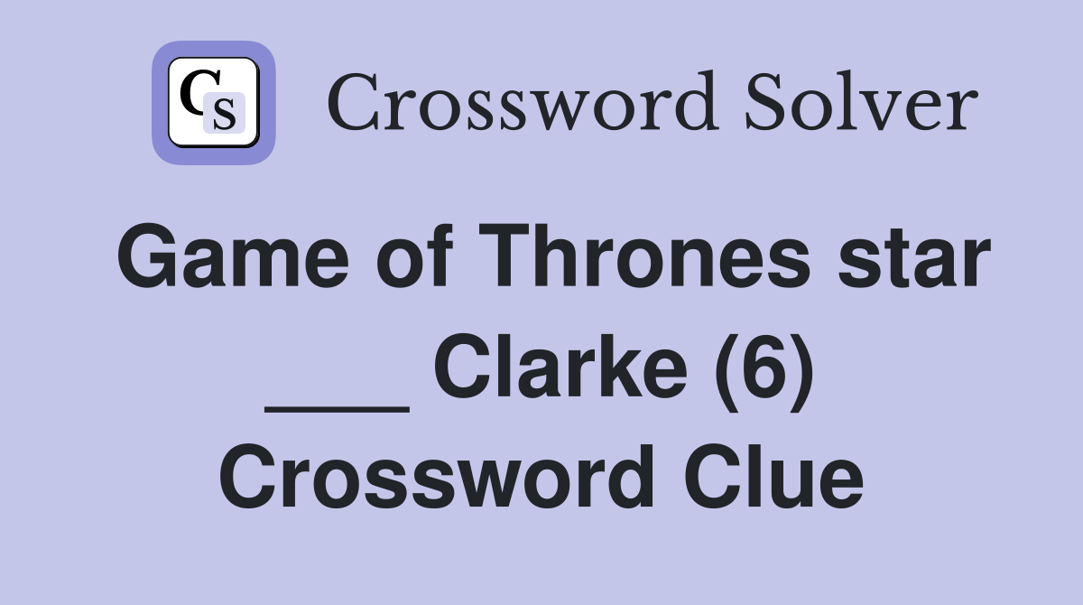 Game of Thrones star ___ Clarke (6) Crossword Clue