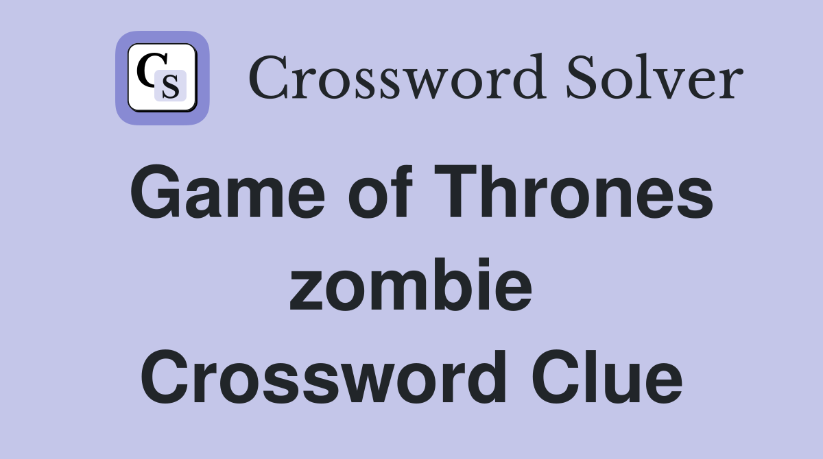 Game of Thrones zombie Crossword Clue