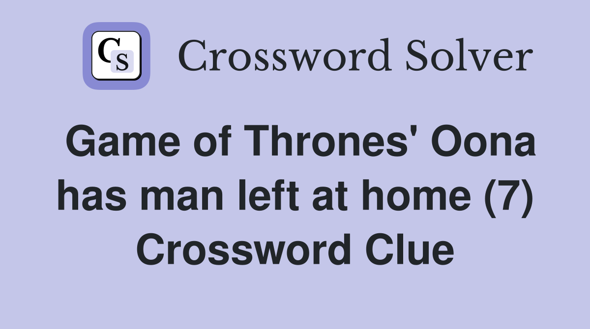 Game of Thrones' Oona has man left at home (7) Crossword Clue