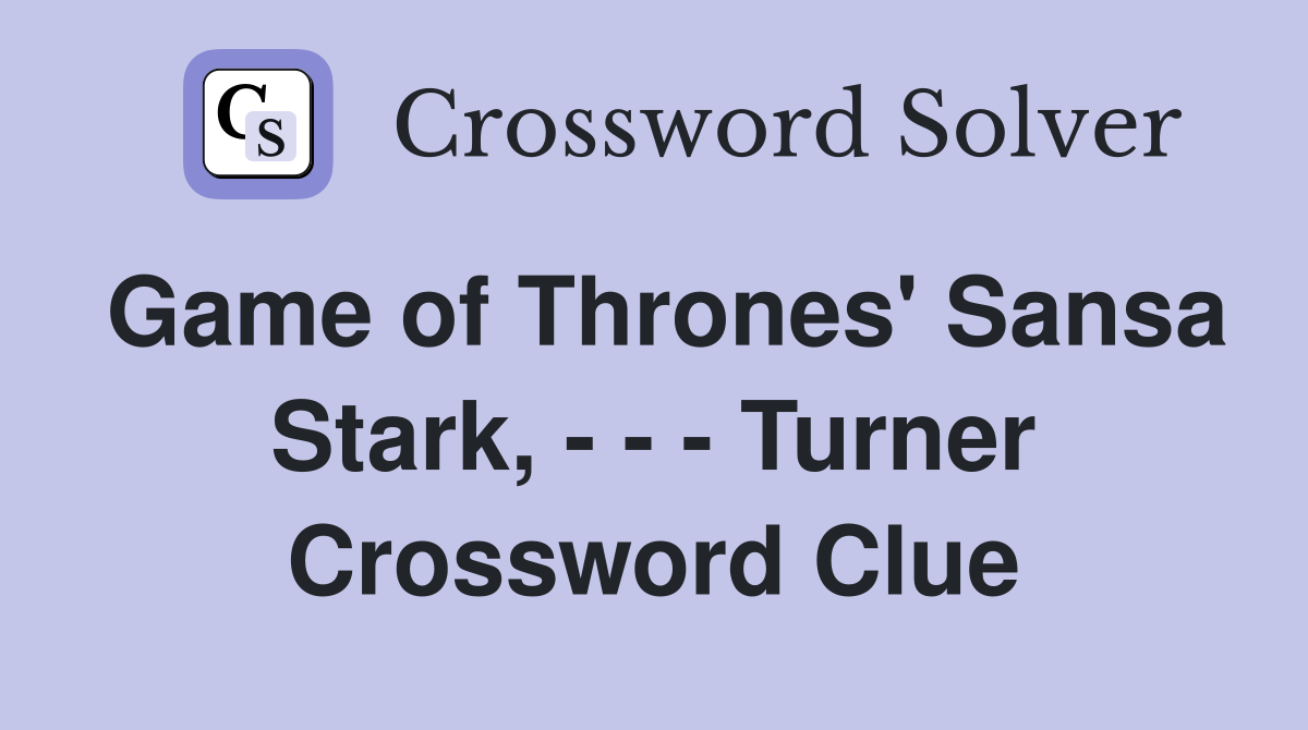 Game of Thrones' Sansa Stark, - - - Turner Crossword Clue