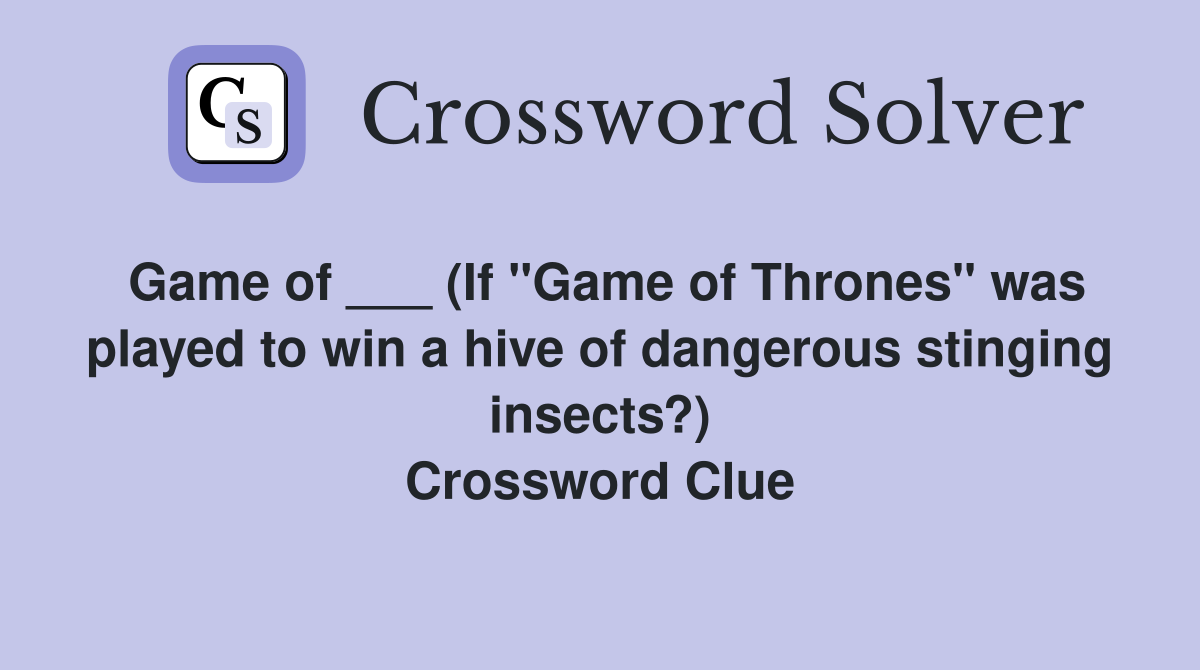 Game of ___ (If "Game of Thrones" was played to win a hive of dangerous stinging insects?) Crossword Clue