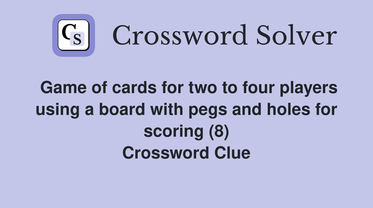 Game of cards for two to four players using a board with pegs and holes for scoring (8) Crossword Clue