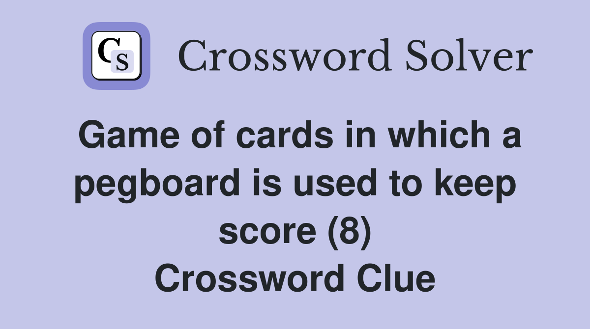 Game of cards in which a pegboard is used to keep score (8) Crossword Clue