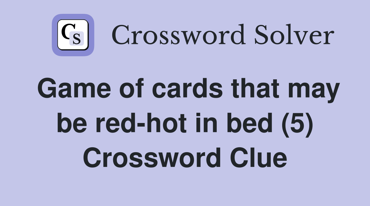 Game of cards that may be red-hot in bed (5) Crossword Clue