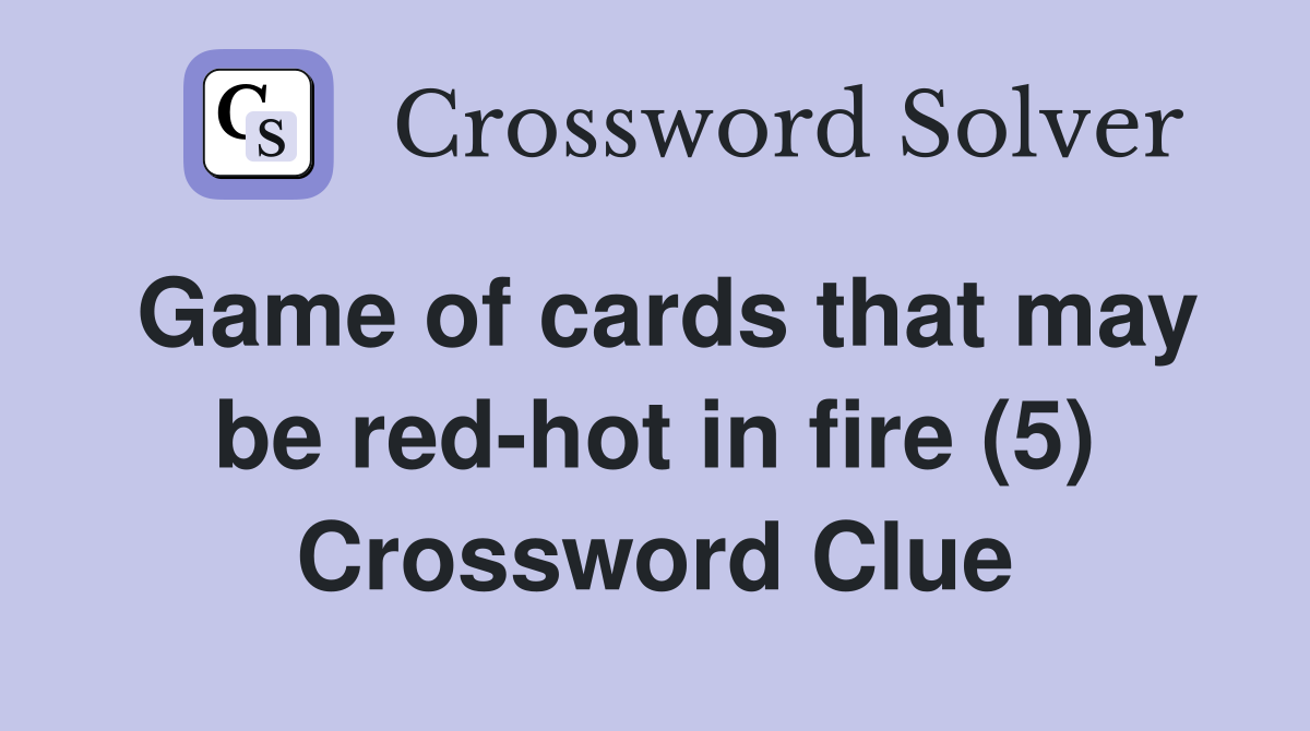 Game of cards that may be red-hot in fire (5) Crossword Clue