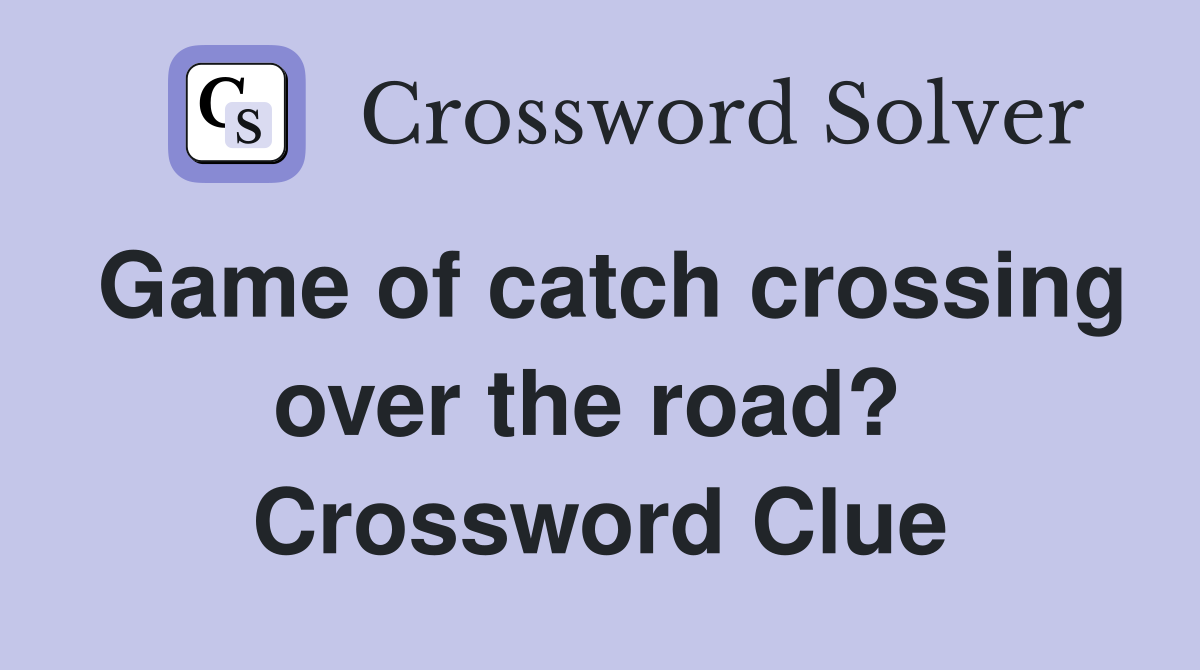 Game of catch crossing over the road?  Crossword Clue