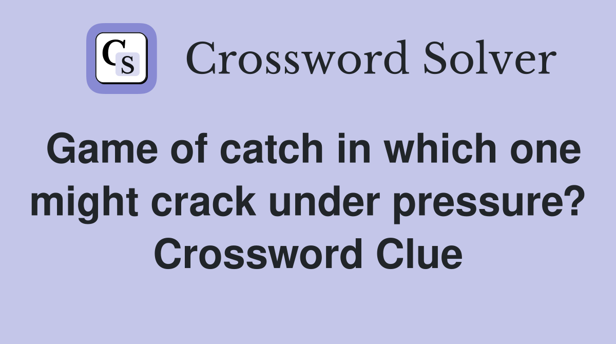 Game of catch in which one might crack under pressure? Crossword Clue