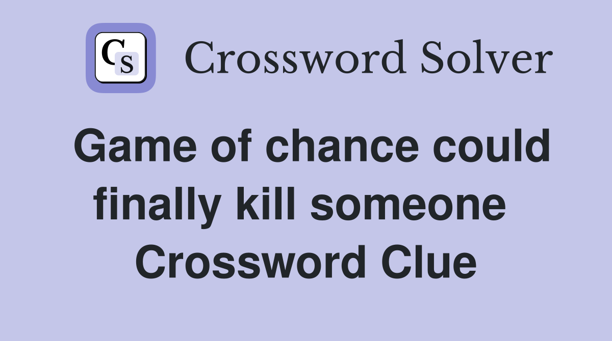 Game of chance could finally kill someone  Crossword Clue