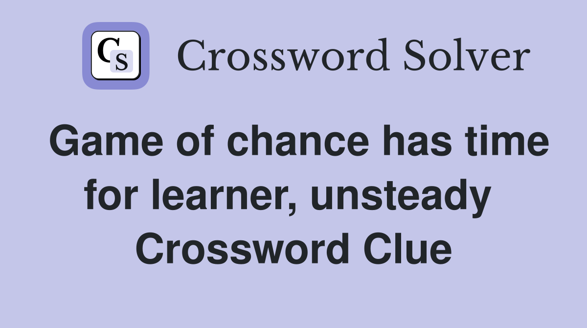 Game of chance has time for learner, unsteady  Crossword Clue