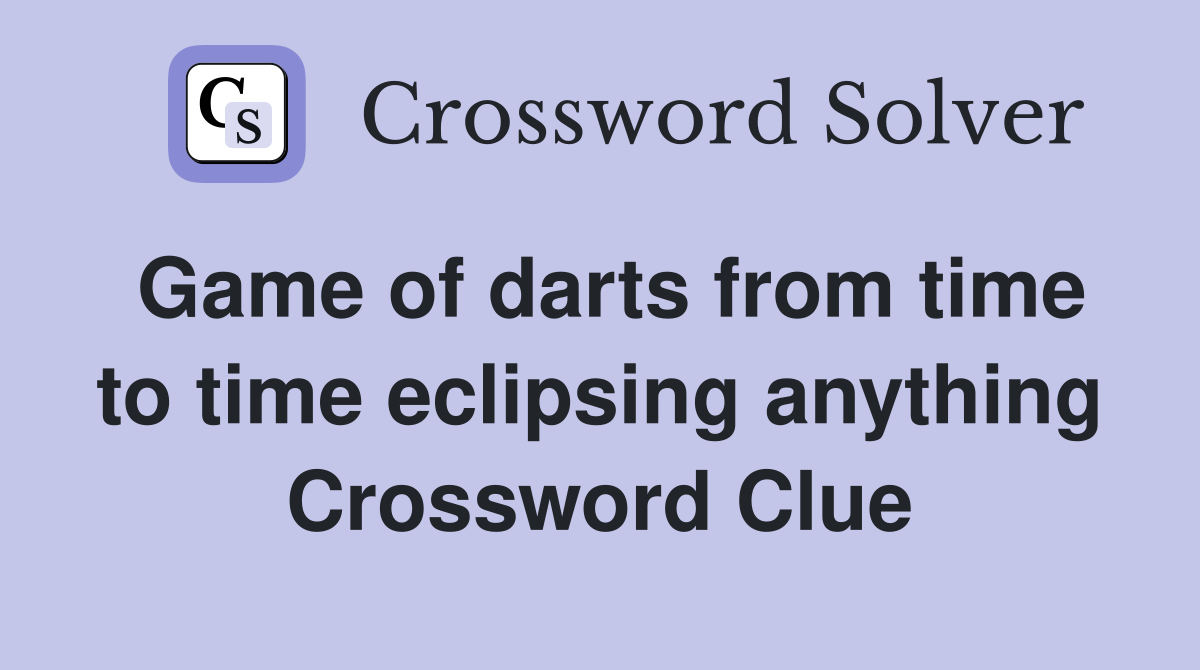Game of darts from time to time eclipsing anything Crossword Clue
