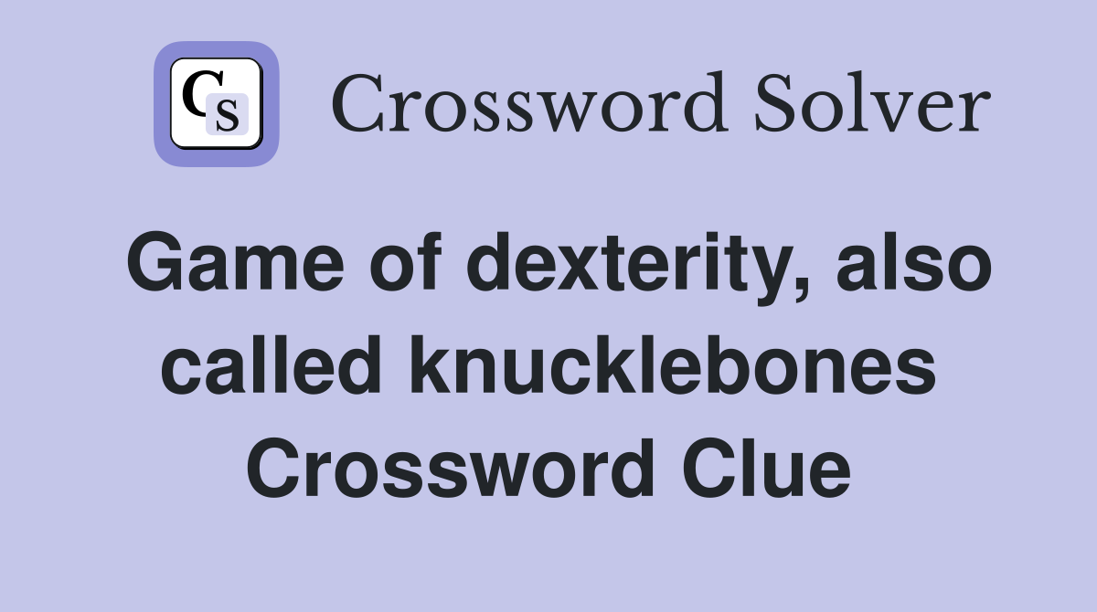 Game of dexterity, also called knucklebones Crossword Clue