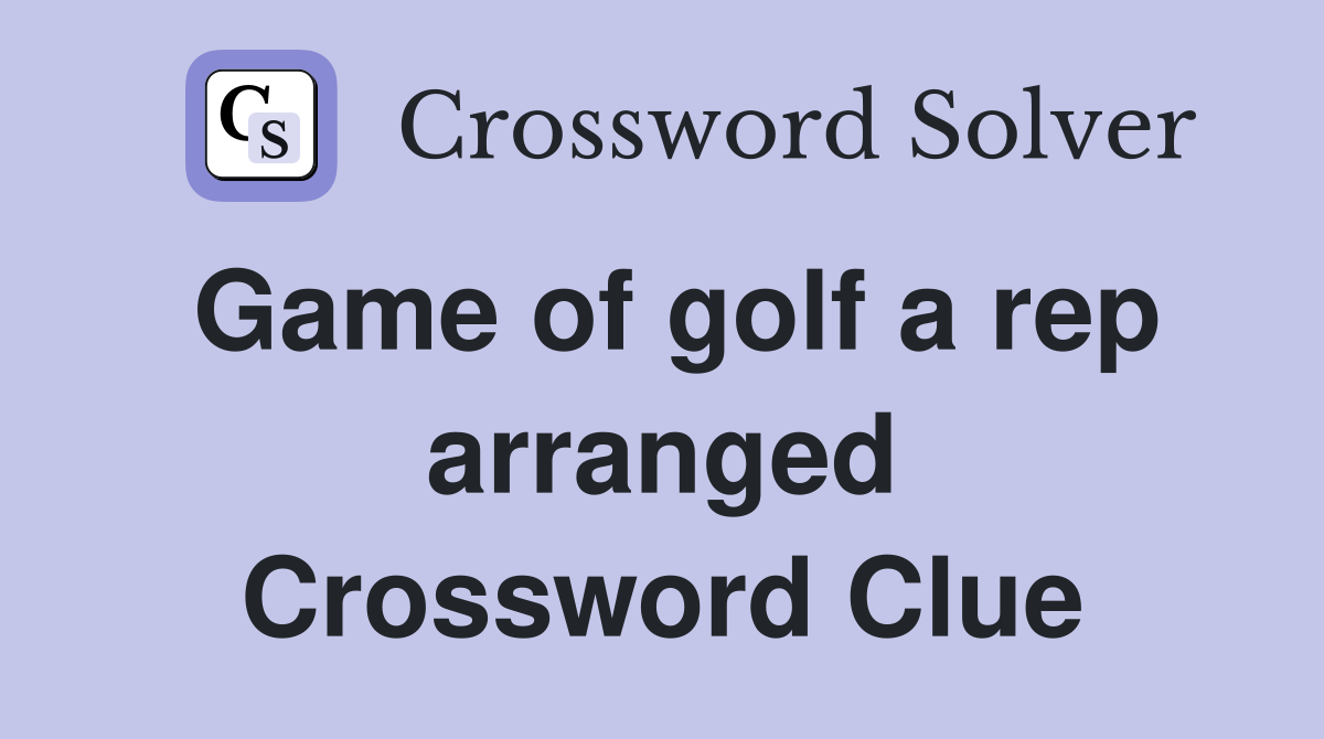 Game of golf a rep arranged Crossword Clue