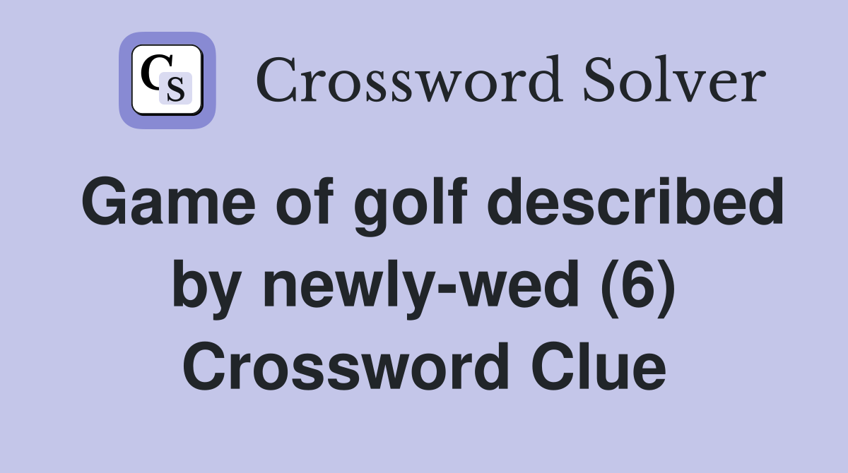 Game of golf described by newly-wed (6) Crossword Clue