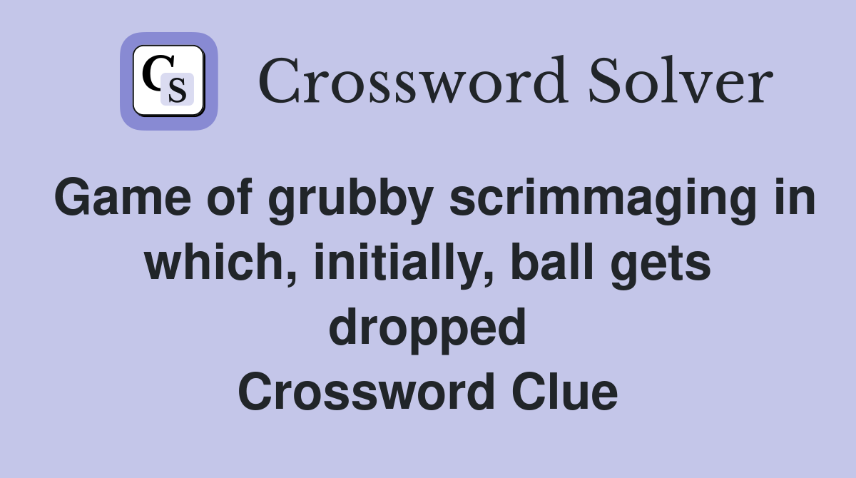 Game of grubby scrimmaging in which, initially, ball gets dropped Crossword Clue