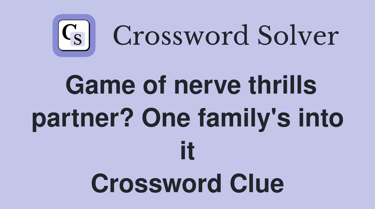Game of nerve thrills partner? One family's into it Crossword Clue