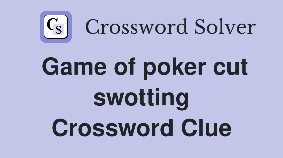 Game of poker cut swotting Crossword Clue