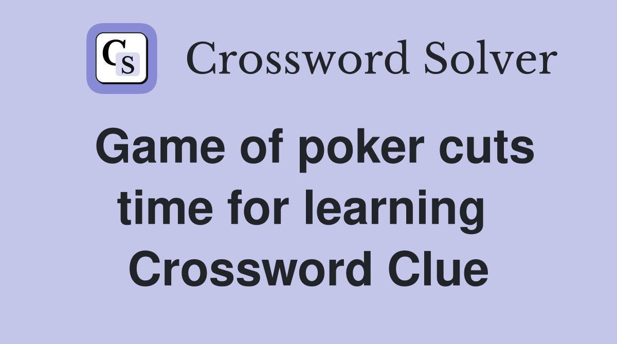 Game of poker cuts time for learning  Crossword Clue